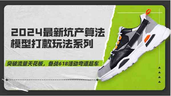 2024最新坑产算法模型打款玩法系列-突破流量天花板,备战618活动弯道超车-来友网创