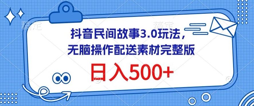 抖音民间故事3.0玩法,无脑操作,日入500+配送素材完整版【揭秘】-来友网创