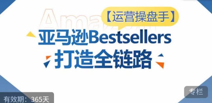 运营操盘手!亚马逊Bestsellers打造全链路,选品、Listing、广告投放全链路进阶优化-来友网创