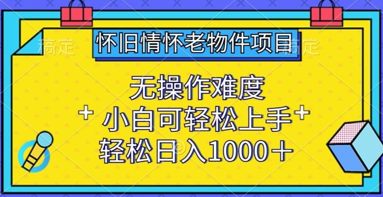 怀旧情怀老物件项目,无操作难度,小白可轻松上手,轻松日入1000+【揭秘】-来友网创