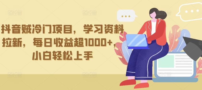 抖音贼冷门项目,学习资料拉新,每日收益超1000+,小白轻松上手【揭秘】-来友网创