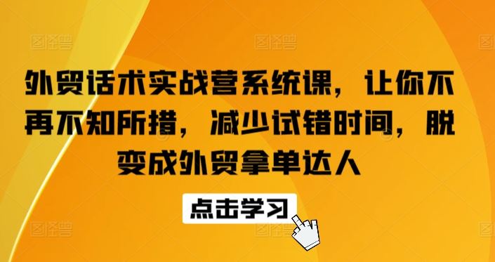 外贸话术实战营系统课,让你不再不知所措,减少试错时间,脱变成外贸拿单达人-来友网创