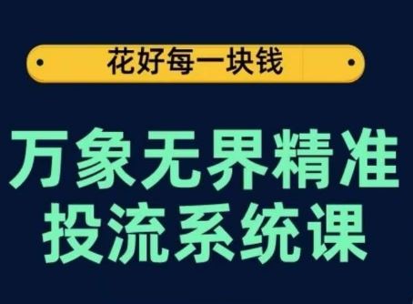 万象无界精准投流系统课,从关键词到推荐,从万象台到达摩盘,从底层原理到实操步骤-来友网创