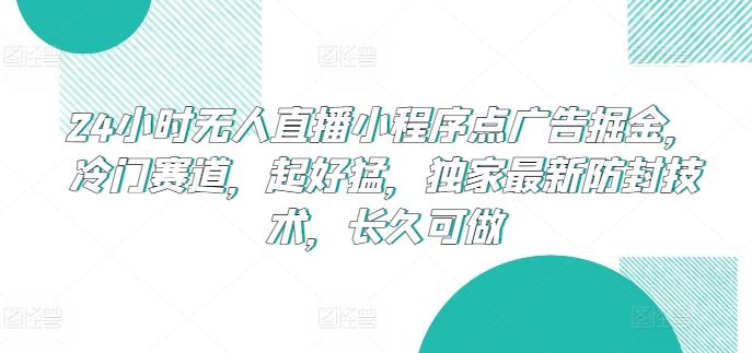 24小时无人直播小程序点广告掘金,冷门赛道,起好猛,独家最新防封技术,长久可做【揭秘】-来友网创