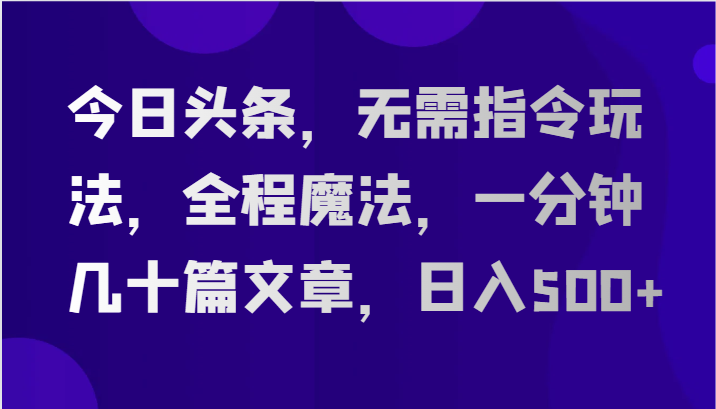 今日头条,无需指令玩法,全程魔法,一分钟几十篇文章,日入500+-来友网创