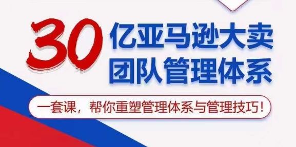 30亿亚马逊大卖团队管理体系,一套课,帮你重塑管理体系与管理技巧-来友网创