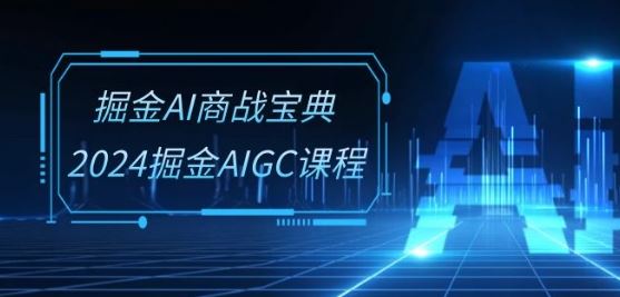 掘金AI商战宝典-系统班:2024掘金AIGC课程(30节视频课)-来友网创