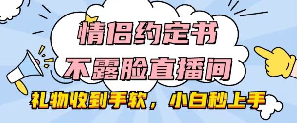 情侣约定书不露脸直播间,礼物收到手软,小白秒上手【揭秘】-来友网创