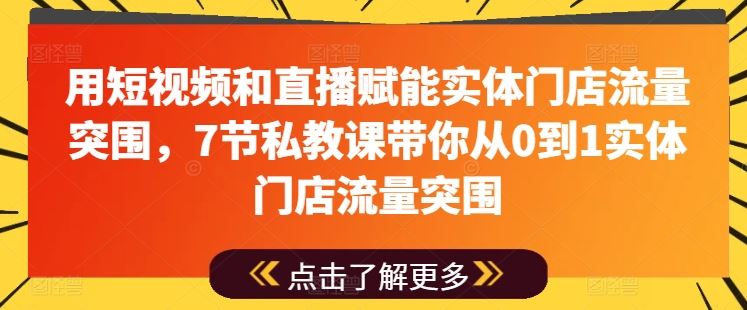 用短视频和直播赋能实体门店流量突围,7节私教课带你从0到1实体门店流量突围-来友网创