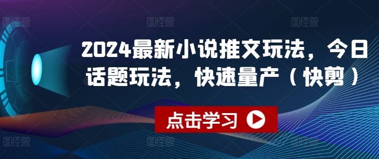 2024最新小说推文玩法,今日话题玩法,快速量产(快剪)-来友网创
