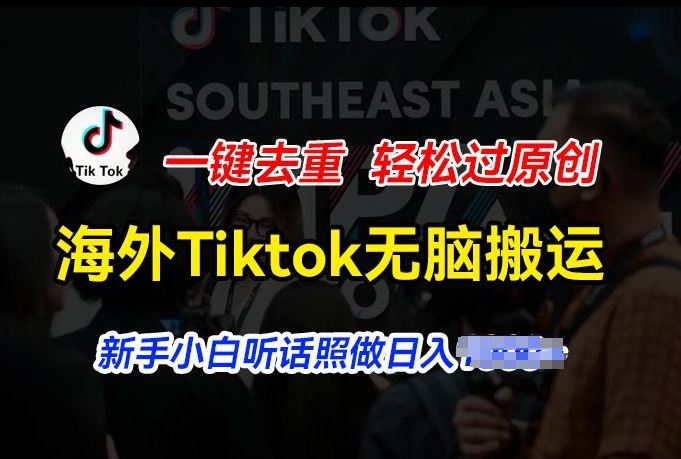 海外Tiktok短视频无脑搬运,一键去重轻松过原创,新手小白听话照做日入几张【揭秘】-来友网创