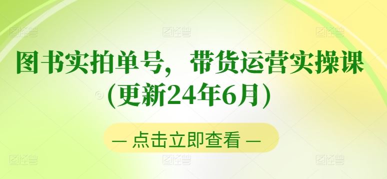 图书实拍单号,带货运营实操课(更新24年6月),0粉起号,老号转型,零基础入门+进阶-来友网创