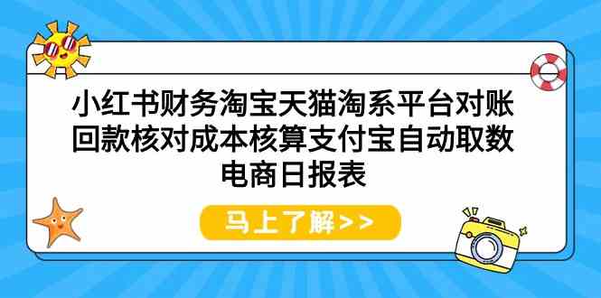 (9628期)小红书财务淘宝天猫淘系平台对账回款核对成本核算支付宝自动取数电商日报表-来友网创
