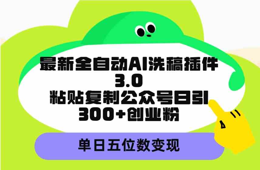 (9662期)最新全自动AI洗稿插件3.0,粘贴复制公众号日引300+创业粉,单日五位数变现-来友网创