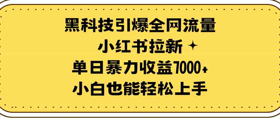 (9679期)黑科技引爆全网流量小红书拉新,单日暴力收益7000+,小白也能轻松上手-来友网创