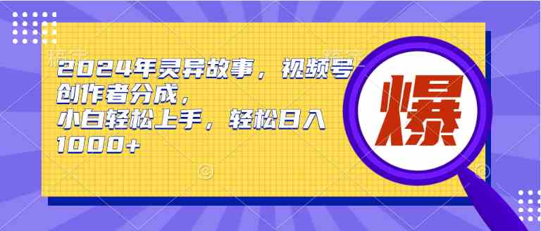 (9833期)2024年灵异故事,视频号创作者分成,小白轻松上手,轻松日入1000+-来友网创