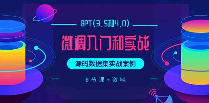 (9909期)GPT(3.5和4.0)微调入门和实战,源码数据集实战案例(8节课+资料)-来友网创