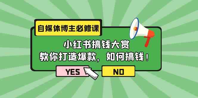 (9885期)自媒体博主必修课:小红书搞钱大赏,教你打造爆款,如何搞钱(11节课)-来友网创