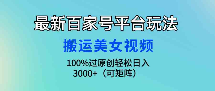 (9852期)最新百家号平台玩法,搬运美女视频100%过原创大揭秘,轻松日入3000+(可…-来友网创