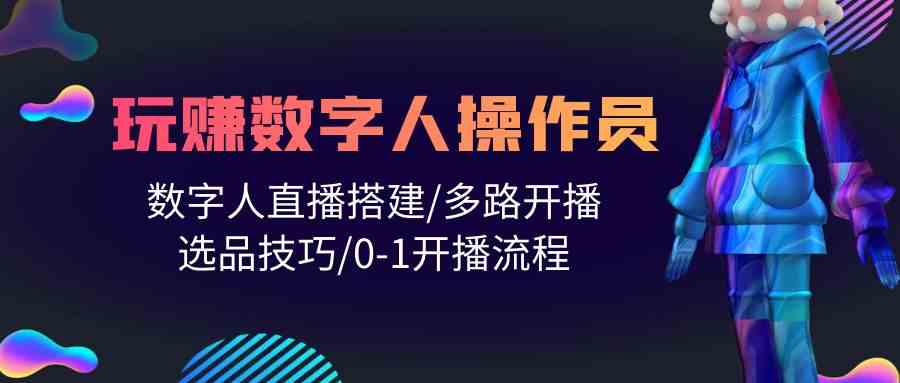 (10062期)人人都能玩赚数字人操作员 数字人直播搭建/多路开播/选品技巧/0-1开播流程-来友网创