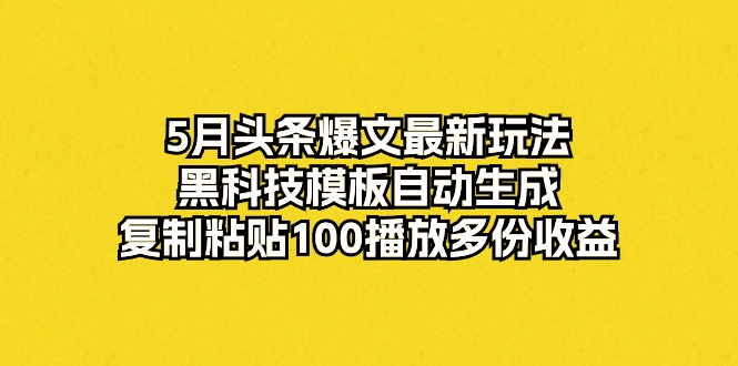 (10379期)5月头条爆文最新玩法,黑科技模板自动生成,复制粘贴100播放多份收益-来友网创