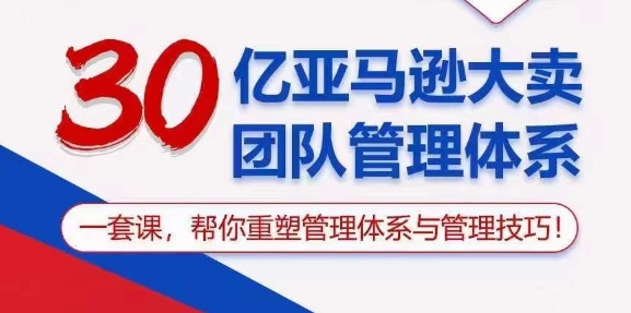 (10622期)30亿 亚马逊 大卖团队管理体系,一套课,帮你重塑管理体系与管理技巧-来友网创