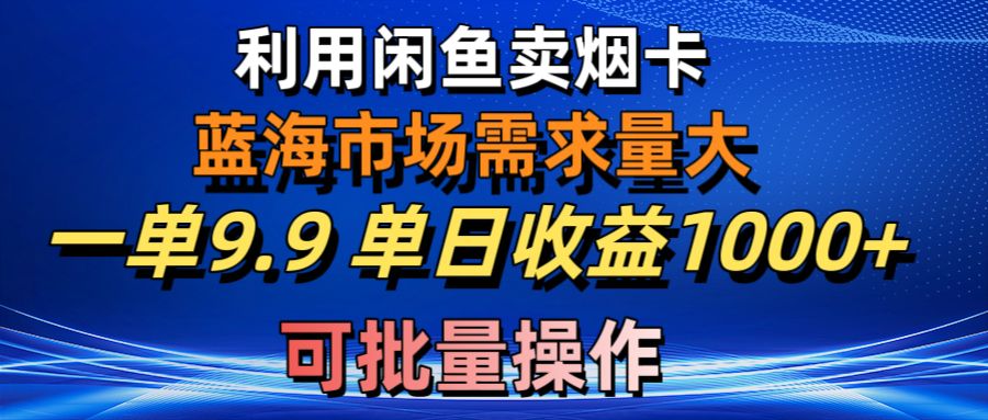 (10579期)利用咸鱼卖烟卡,蓝海市场需求量大,一单9.9单日收益1000+,可批量操作-来友网创