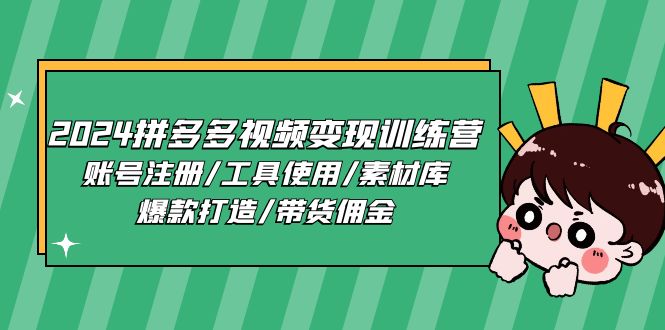 (11137期)2024拼多多视频变现训练营,账号注册/工具使用/素材库/爆款打造/带货佣金-来友网创