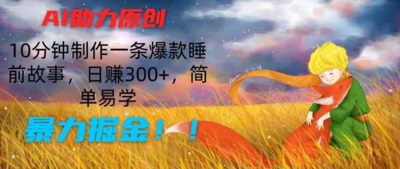 AI助力原创:10分钟制作一条爆款睡前故事,日赚300+,简单易学,暴力掘金【揭秘】-来友网创