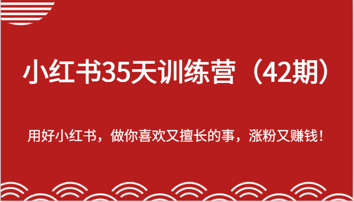 小红书35天训练营(42期)-用好小红书,做你喜欢又擅长的事,涨粉又赚钱!-来友网创