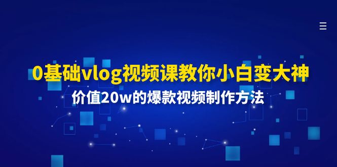 (11517期)0基础vlog视频课教你小白变大神:价值20w的爆款视频制作方法-来友网创