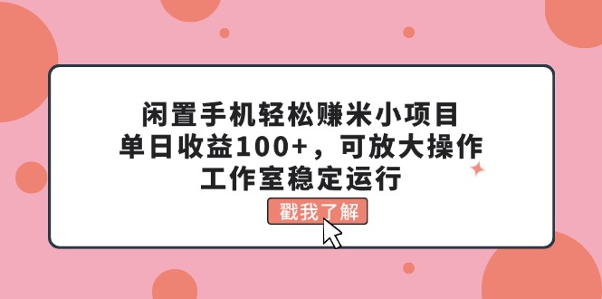 (11562期)闲置手机轻松赚米小项目,单日收益100+,可放大操作,工作室稳定运行-来友网创