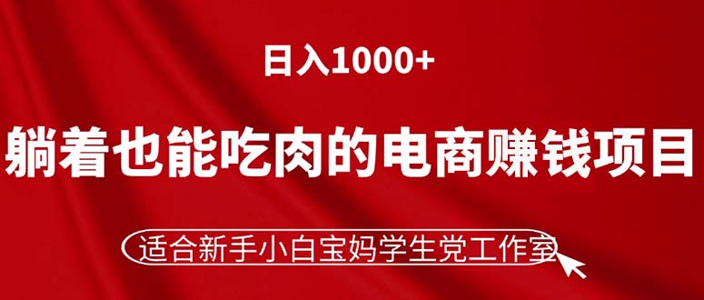 (11571期)躺着也能吃肉的电商赚钱项目,日入1000+,适合新手小白宝妈学生党工作室-来友网创