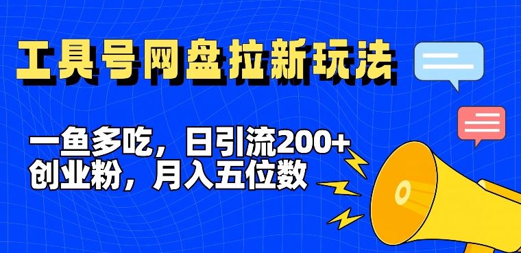 一鱼多吃,日引流200+创业粉,全平台工具号,网盘拉新新玩法月入5位数【揭秘】-来友网创