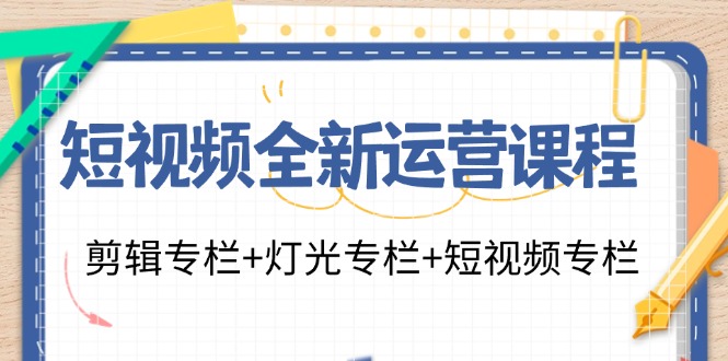 短视频全新运营课程:剪辑专栏+灯光专栏+短视频专栏(23节课)-来友网创