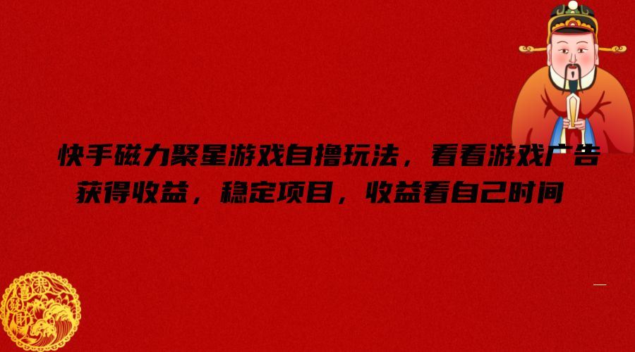 快手磁力聚星游戏自撸玩法,看看游戏广告获得收益,稳定项目,收益看自己时间【揭秘】-来友网创