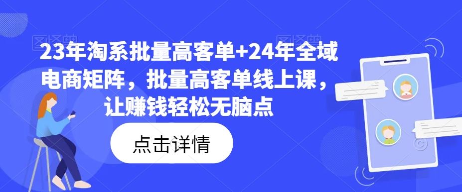 23年淘系批量高客单+24年全域电商矩阵,批量高客单线上课,让赚钱轻松无脑点-来友网创