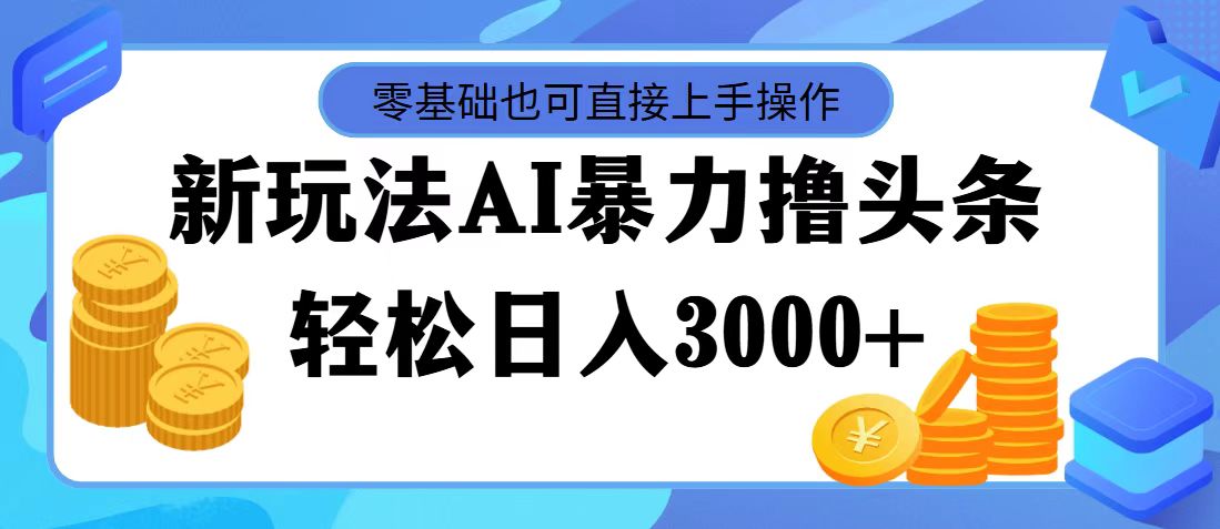 (11981期)最新玩法AI暴力撸头条,零基础也可轻松日入3000+,当天起号,第二天见…-来友网创