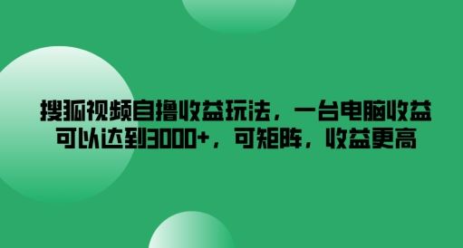 搜狐视频自撸收益玩法,一台电脑收益可以达到3k+,可矩阵,收益更高【揭秘】-来友网创
