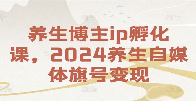 养生博主ip孵化课,2024养生自媒体旗号变现-来友网创