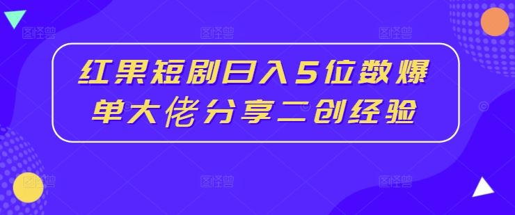红果短剧日入5位数爆单大佬分享二创经验-来友网创