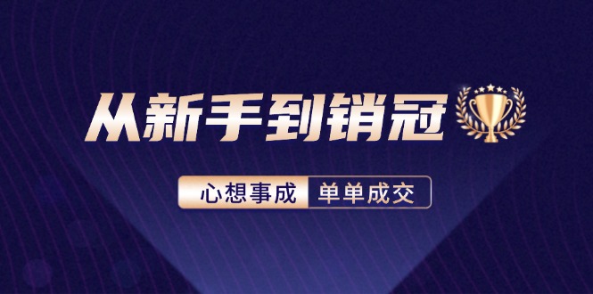 (12383期)从新手到销冠:精通客户心理学,揭秘销冠背后的成交秘籍-来友网创