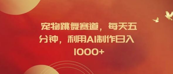 宠物跳舞赛道,每天五分钟,利用AI制作日入1k【揭秘】-来友网创