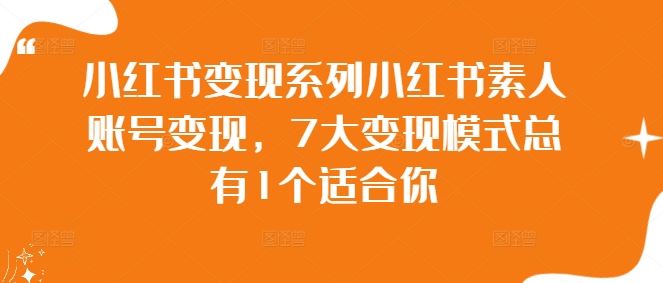 小红书变现系列小红书素人账号变现,7大变现模式总有1个适合你