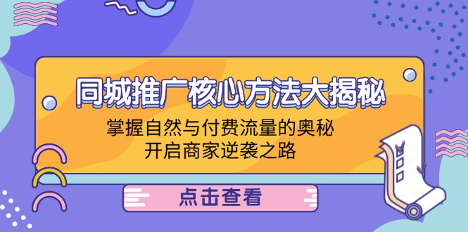 (12574期)同城推广核心方法大揭秘:掌握自然与付费流量的奥秘,开启商家逆袭之路-来友网创