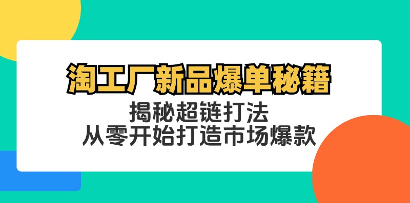 (12600期)淘工厂新品爆单秘籍:揭秘超链打法,从零开始打造市场爆款-来友网创