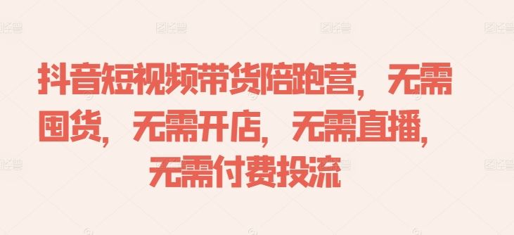 抖音短视频带货陪跑营,无需囤货、无需开店、无需直播,无需付费投流-来友网创