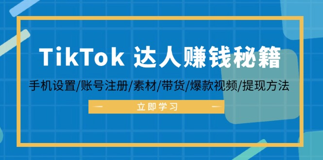 (12727期)TikTok&达人赚钱秘籍 手机设置/账号注册/素材/带货/爆款视频/提现方法-来友网创
