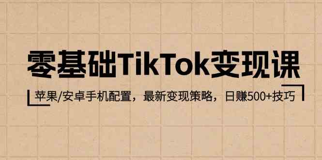 零基础TikTok变现课:苹果/安卓手机配置,最新变现策略,日赚500+技巧-来友网创