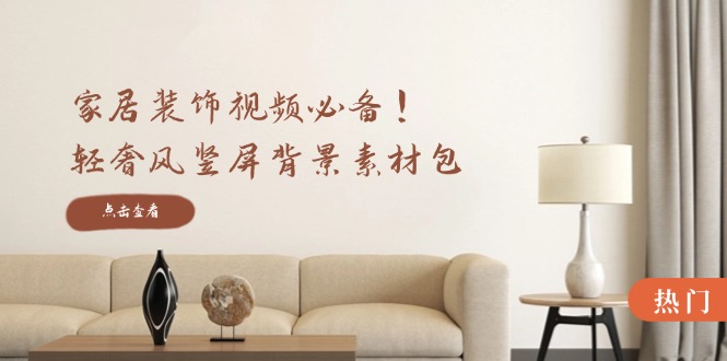 家居装饰视频必备!轻奢风竖屏背景素材包,含清晰、中间虚化、全屏虚化-来友网创